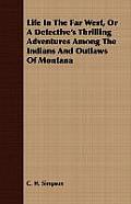 Life in the Far West, or a Detective's Thrilling Adventures Among the Indians and Outlaws of Montana