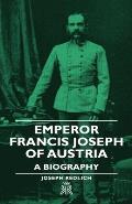 Emperor Francis Joseph of Austria - A Biography