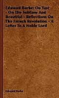 Edmund Burke: On Tast - On The Sublime And Beautiful - Reflections On The French Revolution - A Letter To A Noble Lord
