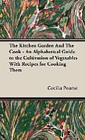 The Kitchen Garden And The Cook - An Alphabetical Guide to the Cultivation of Vegetables With Recipes for Cooking Them
