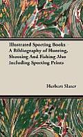 Illustrated Sporting Books - A Bibliography of Hunting, Shooting and Fishing Also Including Sporting Prints