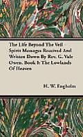 The Life Beyond the Veil - Spirit Messages Received and Written Down By Rev. G. Vale Owen. Book I: The Lowlands of Heaven