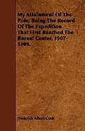 My Attainment Of The Pole; Being The Record Of The Expedition That First Reached The Boreal Center, 1907-1909.