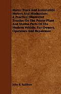 Motor Truck And Automobile Motors And Mechanism; A Practical Illustrated Treatise On The Power Plant And Motive Parts Of The Modern Vehicle, For Owner