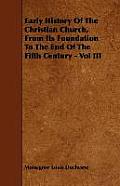 Early History Of The Christian Church, From Its Foundation To The End Of The Fifth Century - Vol III