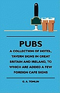 Pubs - A Collection Of Hotel, Tavern Signs In Great Britain And Ireland, To Which Are Added A Few Foreign Cafe Signs