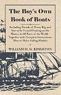 The Boy's Own Book of Boats - Including Vessels of Every Rig and Size to be Found Floating on the Waters in All Parts of the World - Together with Com