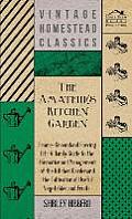 The Amateur's Kitchen Garden - Frame-Ground and Forcing Pit: A Handy Guide to the Formation and Management of the Kitchen Garden and the Cultivation o