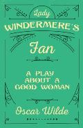 Lady Windermere's Fan: A Play About a Good Woman