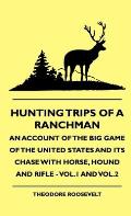 Hunting Trips of a Ranchman - An Account of the Big Game of the United States and its Chase with Horse, Hound and Rifle - Vol.1 and Vol.3
