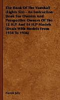 The Book Of The Vauxhall (Lights Six) - An Instruction Book For Owners And Prospective Owners Of The 12 H.P. And 14 H.P Models (Deals With Models From