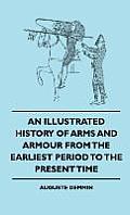 An Illustrated History Of Arms And Armour From The Earliest Period To The Present Time