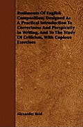 Rudiments of English Composition; Designed as a Practical Introduction to Correctness and Perspicuity in Writing, and to the Study of Criticism, with
