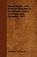 Eternal Hope - Five Sermons Preached In Westminster Abbey, November And December, 1877