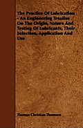 The Practice Of Lubrication - An Engineering Treatise On The Origin, Nature And Testing Of Lubricants, Their Selection, Application And Use