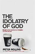 Idolatry Of God Breaking The Addiction To Certainty & Satisfaction