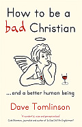 How to Be a Bad Christian: ... and a Better Human Being