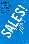 Sales for Non Salespeople How to Sell Yourself & Your Ideas & Succeed at Work