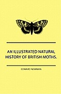 An Illustrated Natural History Of British Moths. With Life-Size Figures From Nature Of Each Species, And Of The More Striking Varieties - Also, Full D