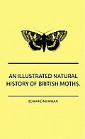 An Illustrated Natural History Of British Moths. With Life-Size Figures From Nature Of Each Species, And Of The More Striking Varieties - Also, Full D