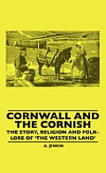 Cornwall and the Cornish - The Story, Religion and Folk-Lore of 'The Western Land'