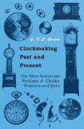 Clockmaking - Past And Present;With Which Is Incorporated The More Important Portions Of 'Clocks, Watches And Bells, ' By The Late Lord Grimthorpe Rel