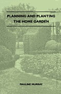 Planning And Planting The Home Garden - A Popular Handbook Containing Concise And Dependable Information Designed To Help The Makers Of Small Gardens