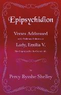Epipsychidion: Verses Addressed to the Noble and Unfortunate Lady, Emilia V, Now Imprisoned in the Convent of-
