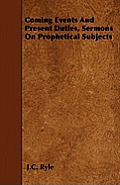 Coming Events And Present Duties, Sermons On Prophetical Subjects