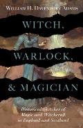 Witch, Warlock, and Magician - Historical Sketches of Magic and Witchcraft in England and Scotland