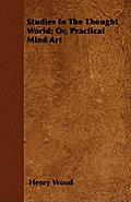 Studies In The Thought World; Or, Practical Mind Art