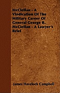 McClellan - A Vindication Of The Military Career Of General George B. McClellan - A Lawyer's Brief