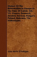 History of the Reformation in Europe in the Time of Calvin. Vol. VII. Geneva, Denmark, Sweden, Norway, Hungary, Poland, Bohemia, the Netherlands.