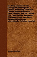 The Only Approved Guide Through All The Stages Of A Quarrel Containing The Royal Code Of Honor; Reflections Upon Duelling; And The Outline Of A Court
