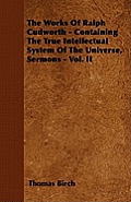 The Works Of Ralph Cudworth - Containing The True Intellectual System Of The Universe, Sermons - Vol. II