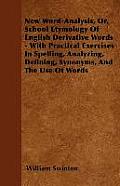New Word-Analysis, Or, School Etymology of English Derivative Words - With Practical Exercises in Spelling, Analyzing, Defining, Synonyms, and the Use