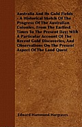 Australia And Its Gold Fields - A Historical Sketch Of The Progress Of The Australian Colonies, From The Earliest Times To The Present Day; With A Par