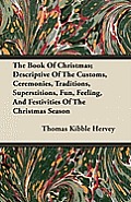 The Book of Christmas; Descriptive of the Customs, Ceremonies, Traditions, Superstitions, Fun, Feeling, and Festivities of the Christmas Season