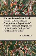 The New Practical Shorthand Manual - A Complete And Comprehensive Exposition Of Pitman Shorthand Adapted For Use In Schools, Colleges And For Home Ins