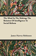 The Mind In The Making; The Relation Of Intelligence To Social Reform