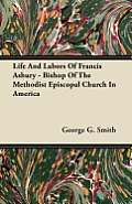 Life And Labors Of Francis Asbury - Bishop Of The Methodist Episcopal Church In America