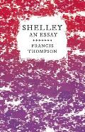 Shelley - An Essay;With a Chapter from Francis Thompson, Essays, 1917 by Benjamin Franklin Fisher