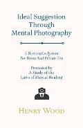 Ideal Suggestion Through Mental Photography;A Restorative System For Home And Private Use - Preceded By A Study Of The Laws Of Mental Healing