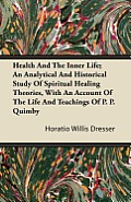 Health and the Inner Life; An Analytical and Historical Study of Spiritual Healing Theories, With an Account of the Life and Teachings of P. P. Quimby