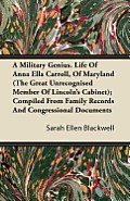 A Military Genius. Life Of Anna Ella Carroll, Of Maryland (The Great Unrecognised Member Of Lincoln's Cabinet); Compiled From Family Records And Congr