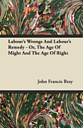 Labour's Wrongs And Labour's Remedy - Or, The Age Of Might And The Age Of Right