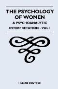 The Psychology Of Women - A Psychoanalytic Interpretation - Vol I: A Psychoanalytic Interpretation - Vol I