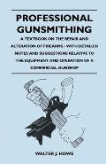 Professional Gunsmithing - A Textbook on the Repair and Alteration of Firearms - With Detailed Notes and Suggestions Relative to the Equipment and Ope