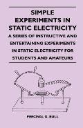 Simple Experiments in Static Electricity - A Series of Instructive and Entertaining Experiments in Static Electricity for Students and Amateurs