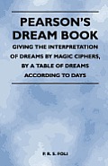 Pearson's Dream Book - Giving the Interpretation of Dreams by Magic Ciphers, by a Table of Dreams According to Days